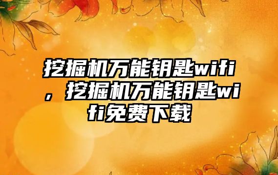 挖掘機萬能鑰匙wifi，挖掘機萬能鑰匙wifi免費下載