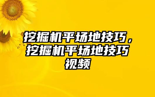 挖掘機平場地技巧，挖掘機平場地技巧視頻