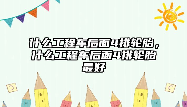 什么工程車后面4排輪胎，什么工程車后面4排輪胎最好