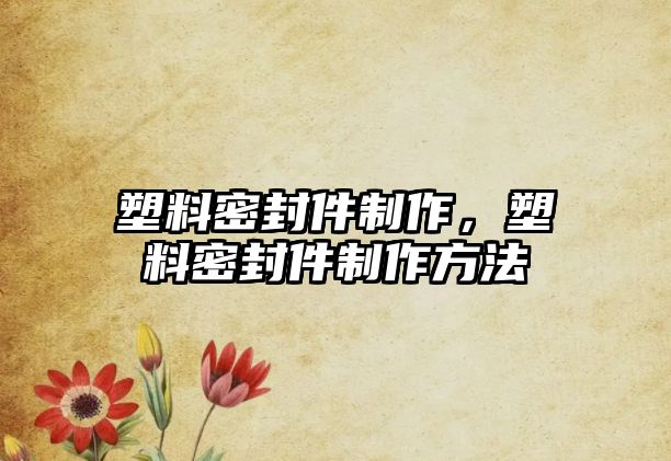 塑料密封件制作，塑料密封件制作方法