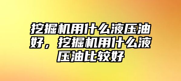 挖掘機用什么液壓油好，挖掘機用什么液壓油比較好