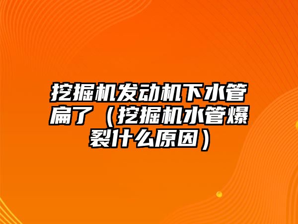 挖掘機(jī)發(fā)動機(jī)下水管扁了（挖掘機(jī)水管爆裂什么原因）