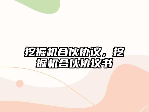 挖掘機(jī)合伙協(xié)議，挖掘機(jī)合伙協(xié)議書