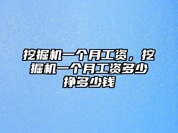 挖掘機(jī)一個(gè)月工資，挖掘機(jī)一個(gè)月工資多少掙多少錢