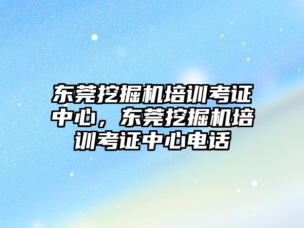 東莞挖掘機培訓(xùn)考證中心，東莞挖掘機培訓(xùn)考證中心電話