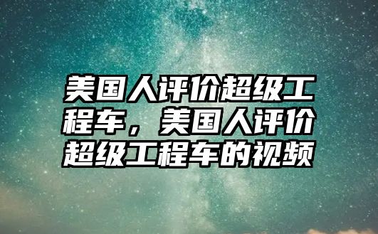 美國人評價超級工程車，美國人評價超級工程車的視頻