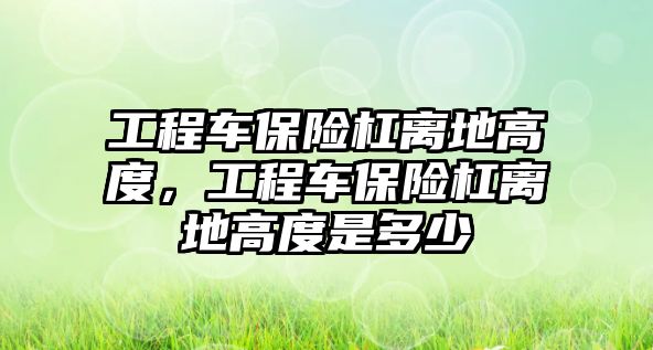 工程車保險杠離地高度，工程車保險杠離地高度是多少