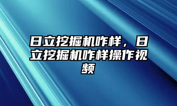 日立挖掘機(jī)咋樣，日立挖掘機(jī)咋樣操作視頻