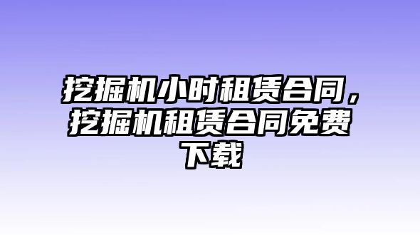 挖掘機小時租賃合同，挖掘機租賃合同免費下載