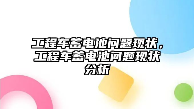 工程車蓄電池問題現(xiàn)狀，工程車蓄電池問題現(xiàn)狀分析