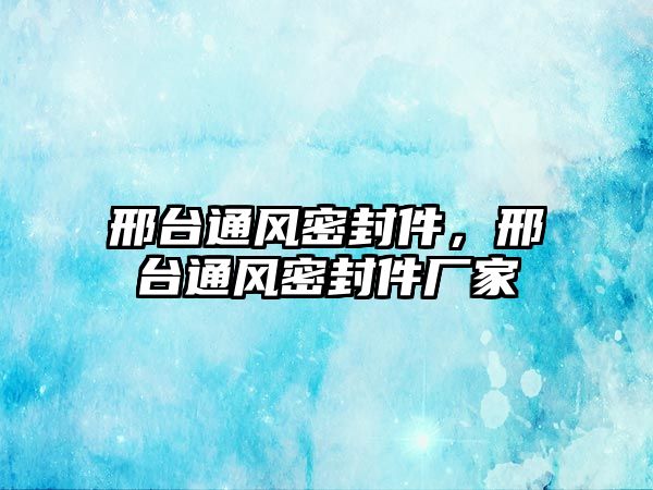 邢臺通風(fēng)密封件，邢臺通風(fēng)密封件廠家