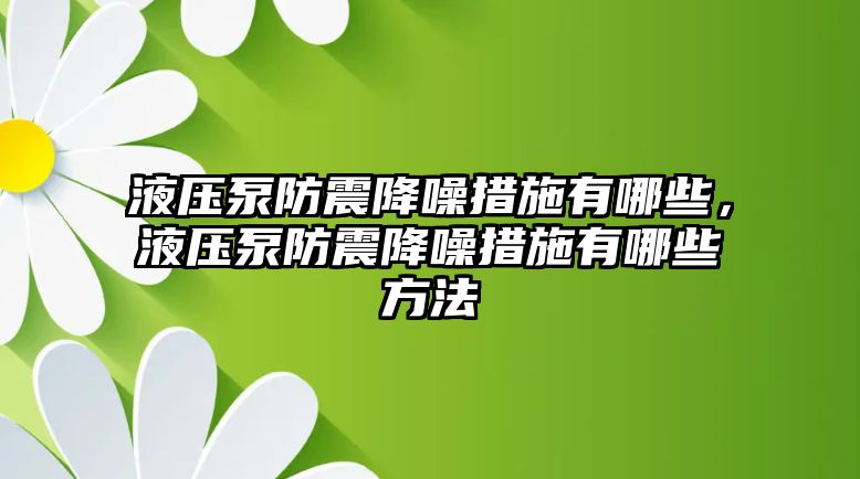 液壓泵防震降噪措施有哪些，液壓泵防震降噪措施有哪些方法