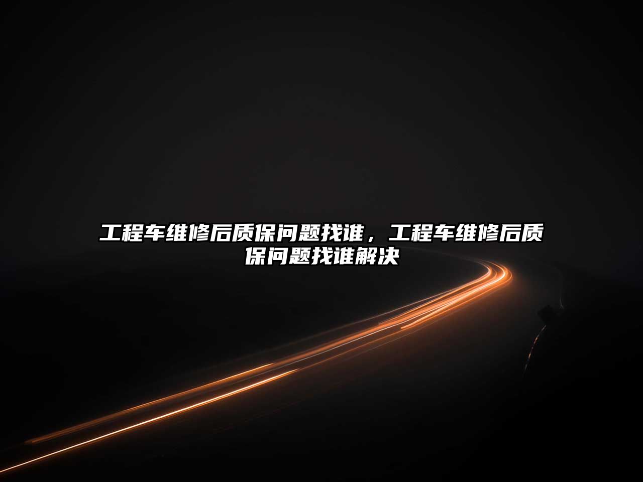 工程車維修后質(zhì)保問題找誰，工程車維修后質(zhì)保問題找誰解決