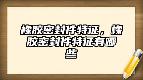 橡膠密封件特征，橡膠密封件特征有哪些