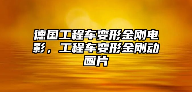 德國工程車變形金剛電影，工程車變形金剛動畫片