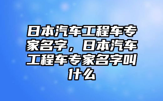 日本汽車工程車專家名字，日本汽車工程車專家名字叫什么