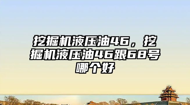 挖掘機液壓油46，挖掘機液壓油46跟68號哪個好