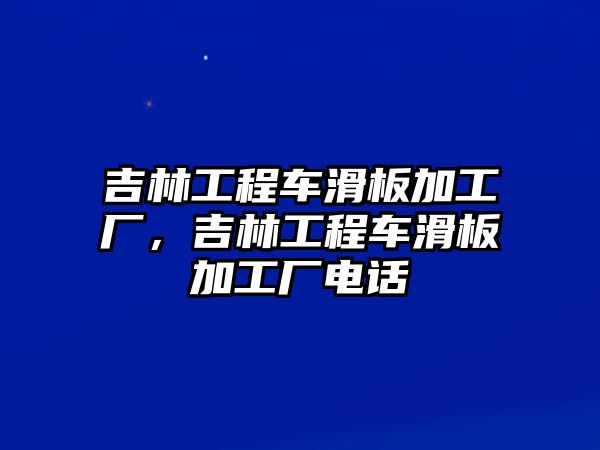 吉林工程車滑板加工廠，吉林工程車滑板加工廠電話