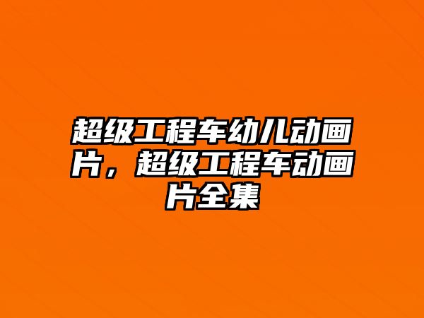 超級(jí)工程車幼兒動(dòng)畫片，超級(jí)工程車動(dòng)畫片全集