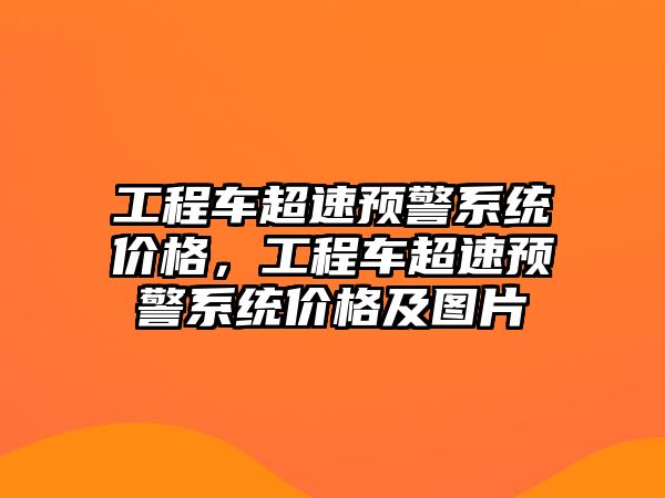 工程車超速預(yù)警系統(tǒng)價(jià)格，工程車超速預(yù)警系統(tǒng)價(jià)格及圖片