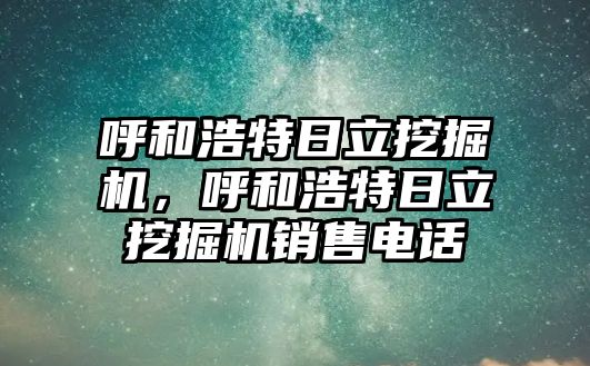 呼和浩特日立挖掘機，呼和浩特日立挖掘機銷售電話