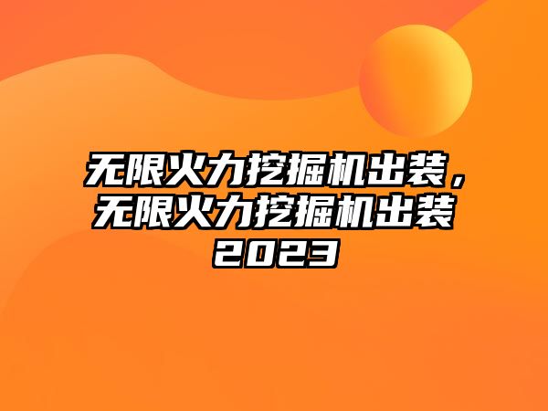 無限火力挖掘機(jī)出裝，無限火力挖掘機(jī)出裝2023