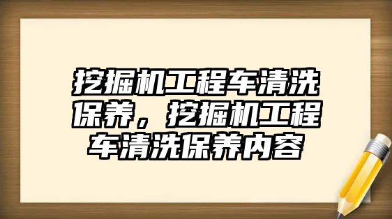 挖掘機工程車清洗保養(yǎng)，挖掘機工程車清洗保養(yǎng)內容