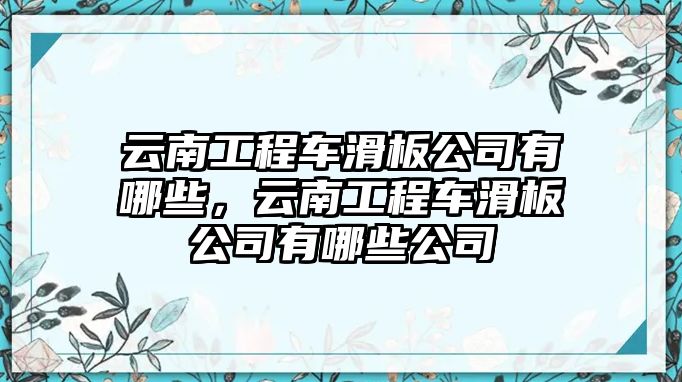 云南工程車滑板公司有哪些，云南工程車滑板公司有哪些公司