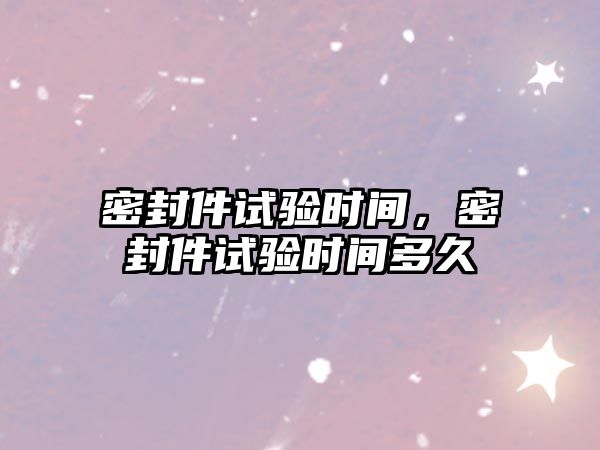 密封件試驗時間，密封件試驗時間多久