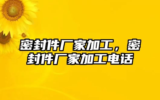 密封件廠家加工，密封件廠家加工電話