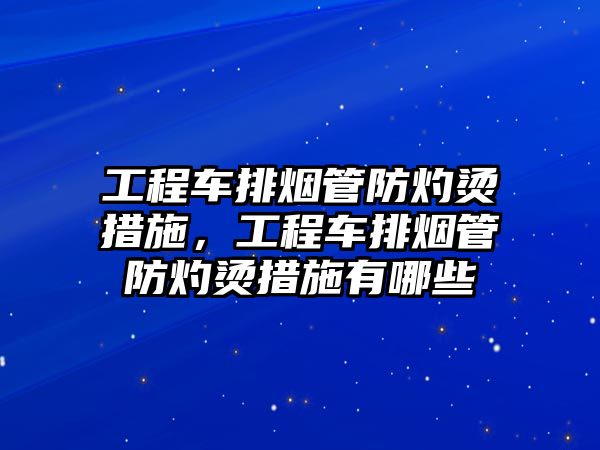 工程車排煙管防灼燙措施，工程車排煙管防灼燙措施有哪些