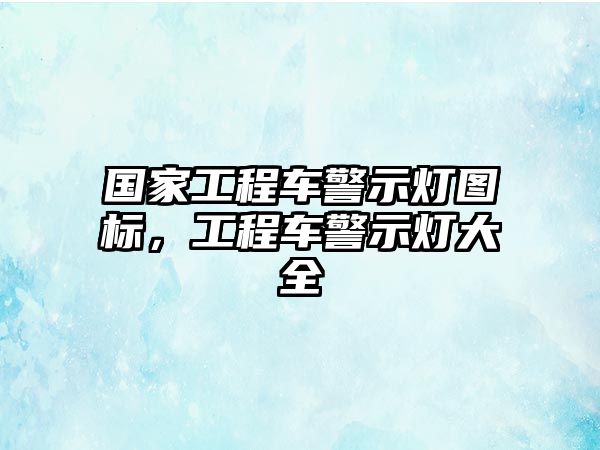 國家工程車警示燈圖標(biāo)，工程車警示燈大全