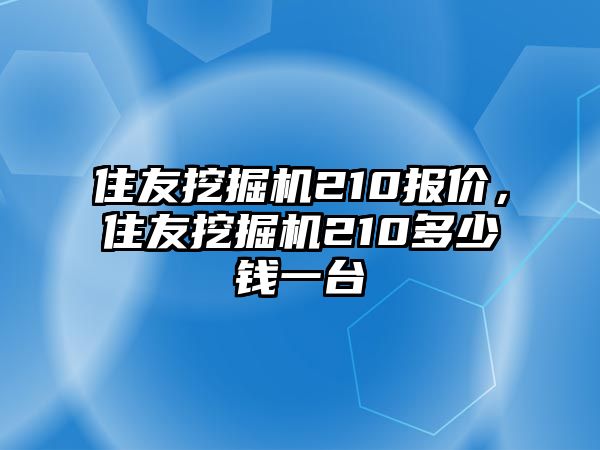 住友挖掘機210報價，住友挖掘機210多少錢一臺