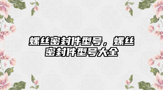 螺絲密封件型號(hào)，螺絲密封件型號(hào)大全