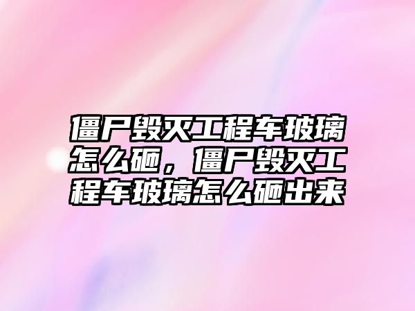 僵尸毀滅工程車玻璃怎么砸，僵尸毀滅工程車玻璃怎么砸出來