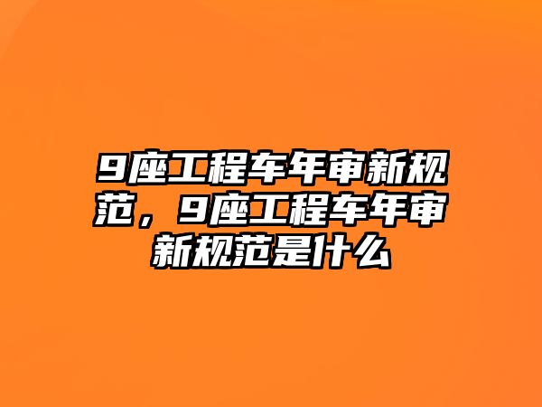 9座工程車年審新規(guī)范，9座工程車年審新規(guī)范是什么