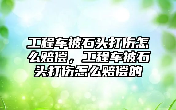 工程車被石頭打傷怎么賠償，工程車被石頭打傷怎么賠償?shù)? class=