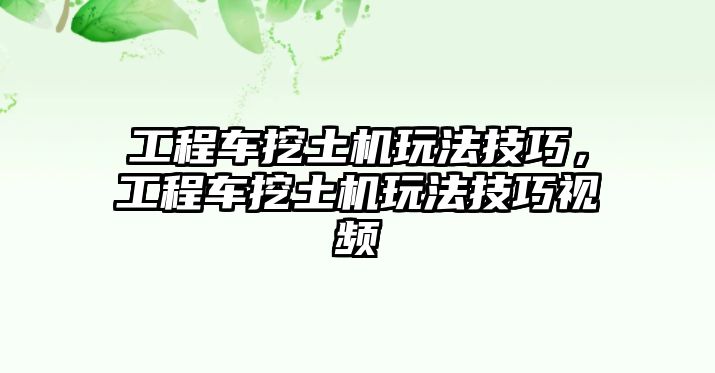 工程車挖土機(jī)玩法技巧，工程車挖土機(jī)玩法技巧視頻