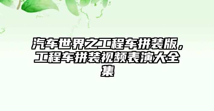 汽車世界之工程車拼裝版，工程車拼裝視頻表演大全集