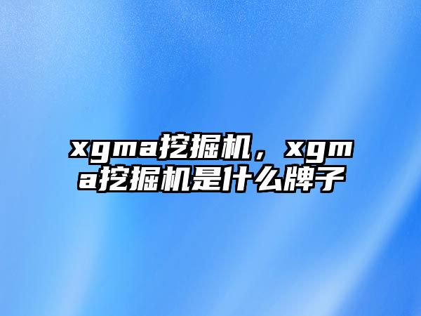 xgma挖掘機，xgma挖掘機是什么牌子