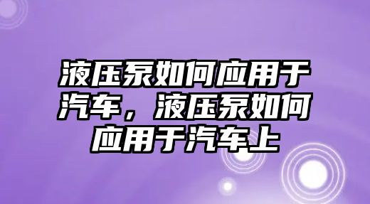 液壓泵如何應(yīng)用于汽車，液壓泵如何應(yīng)用于汽車上