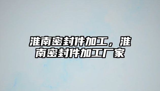 淮南密封件加工，淮南密封件加工廠家