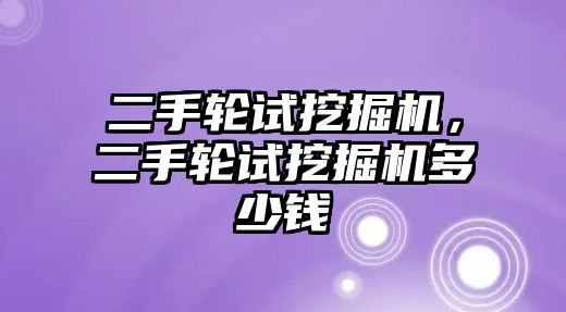 二手輪試挖掘機，二手輪試挖掘機多少錢