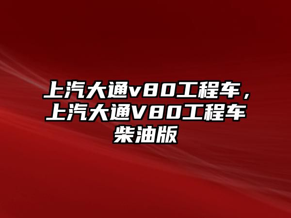 上汽大通v80工程車，上汽大通V80工程車柴油版