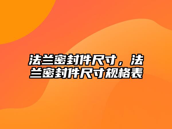 法蘭密封件尺寸，法蘭密封件尺寸規(guī)格表