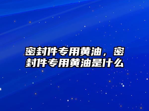 密封件專用黃油，密封件專用黃油是什么