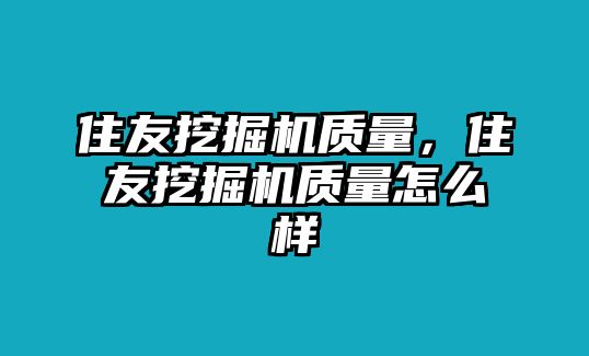 住友挖掘機質(zhì)量，住友挖掘機質(zhì)量怎么樣