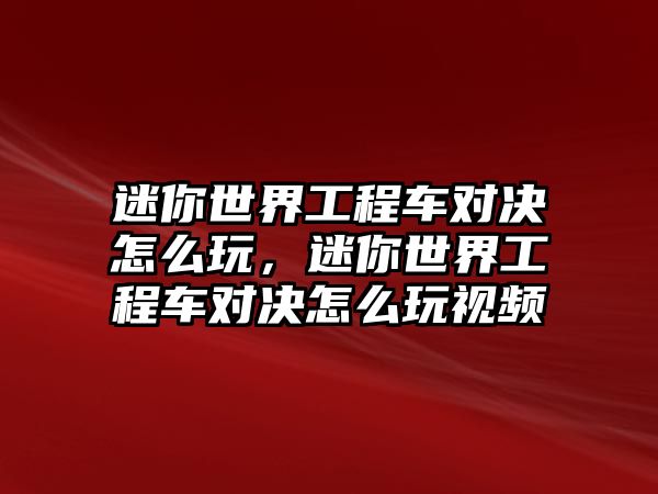 迷你世界工程車對決怎么玩，迷你世界工程車對決怎么玩視頻