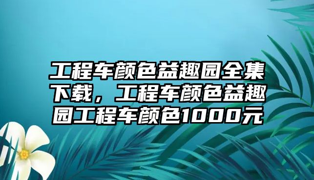 工程車顏色益趣園全集下載，工程車顏色益趣園工程車顏色1000元