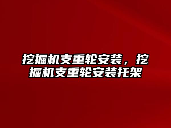 挖掘機支重輪安裝，挖掘機支重輪安裝托架